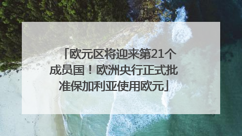欧元区将迎来第21个成员国！欧洲央行正式批准保加利亚使用欧元
