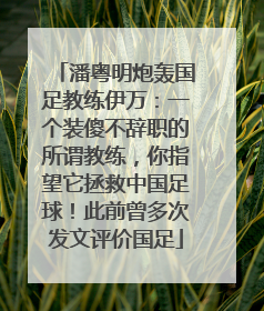 潘粤明炮轰国足教练伊万：一个装傻不辞职的所谓教练，你指望它拯救中国足球！此前曾多次发文评价国足