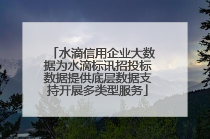 水滴信用企业大数据为水滴标讯招投标数据提供底层数据支持开展多类型服务