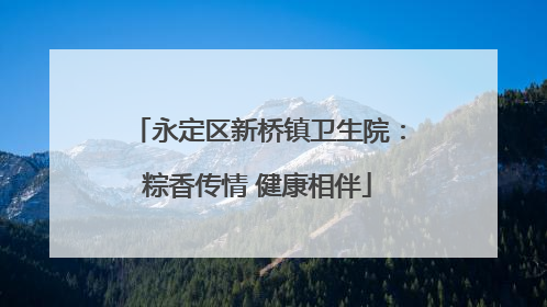 永定区新桥镇卫生院：粽香传情 健康相伴