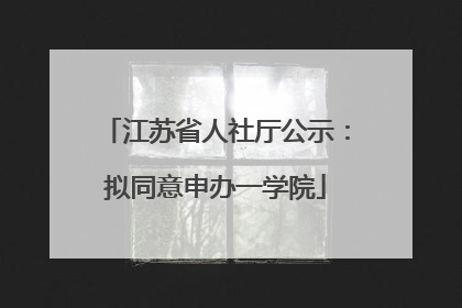 江苏省人社厅公示：拟同意申办一学院