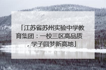 江苏省苏州实验中学教育集团：一校三区高品质，学子圆梦新高地