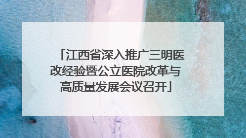 江西省深入推广三明医改经验暨公立医院改革与高质量发展会议召开