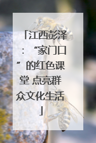 江西彭泽：“家门口”的红色课堂 点亮群众文化生活