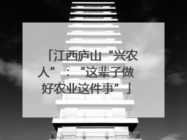 江西庐山“兴农人”：“这辈子做好农业这件事”