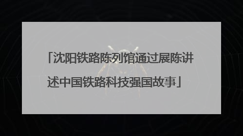 沈阳铁路陈列馆通过展陈讲述中国铁路科技强国故事
