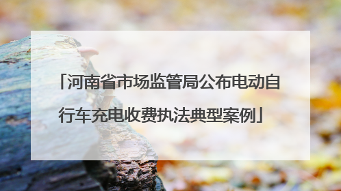河南省市场监管局公布电动自行车充电收费执法典型案例