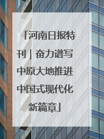 河南日报特刊｜奋力谱写中原大地推进中国式现代化新篇章
