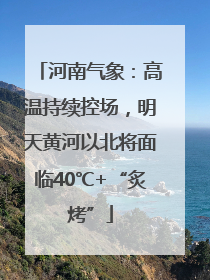 河南气象：高温持续控场，明天黄河以北将面临40℃+“炙烤”