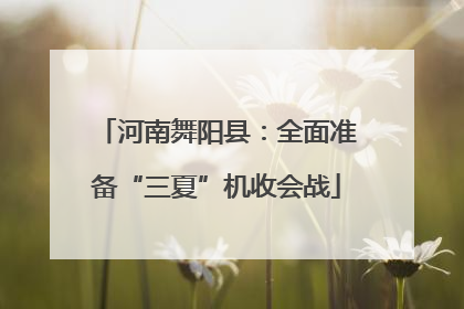河南舞阳县：全面准备“三夏”机收会战