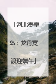 河北秦皇岛：龙舟竞渡迎端午