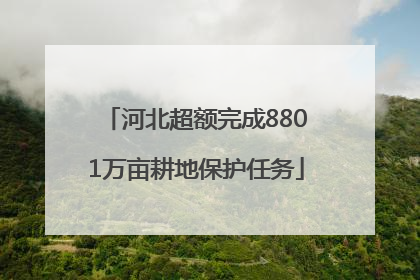 河北超额完成8801万亩耕地保护任务