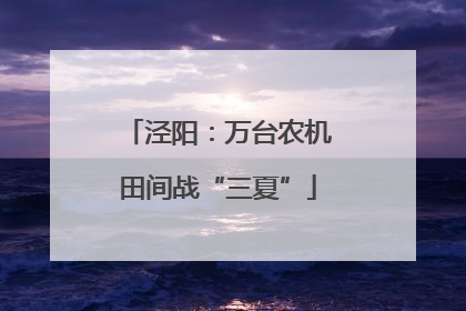 泾阳：万台农机田间战“三夏”