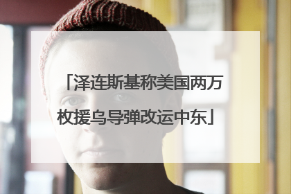 泽连斯基称美国两万枚援乌导弹改运中东