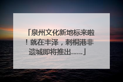 泉州文化新地标来啦！就在丰泽，刺桐港非遗城即将推出……