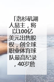 洛杉矶湖人易主，将以100亿美元出售股权，创全球职业体育球队最高纪录，40岁詹姆斯：还没打算退役