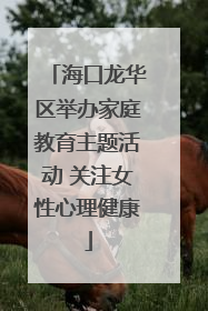 海口龙华区举办家庭教育主题活动 关注女性心理健康
