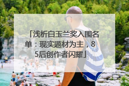 浅析白玉兰奖入围名单：现实题材为主，85后创作者闪耀