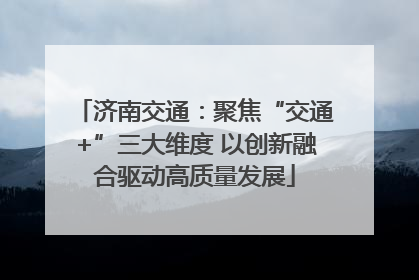济南交通：聚焦“交通+”三大维度 以创新融合驱动高质量发展