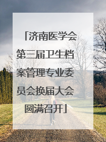 济南医学会第三届卫生档案管理专业委员会换届大会圆满召开