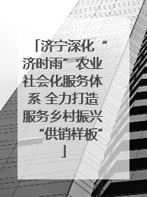 济宁深化“济时雨”农业社会化服务体系 全力打造服务乡村振兴“供销样板”