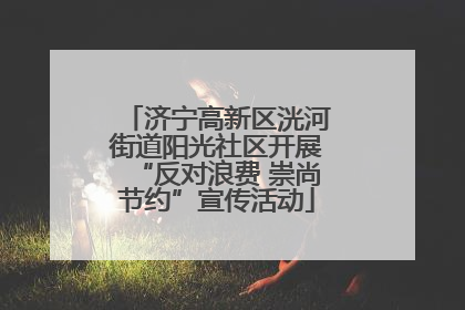 济宁高新区洸河街道阳光社区开展“反对浪费 崇尚节约”宣传活动