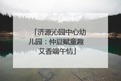 济源沁园中心幼儿园：仲夏赋童趣 艾香端午情