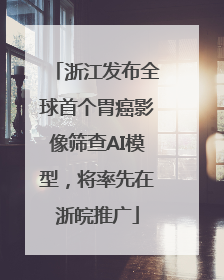 浙江发布全球首个胃癌影像筛查AI模型，将率先在浙皖推广