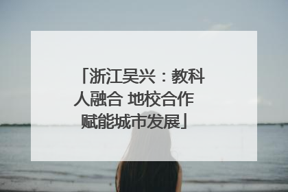 浙江吴兴：教科人融合 地校合作赋能城市发展