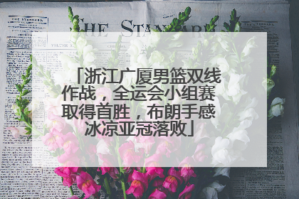 浙江广厦男篮双线作战，全运会小组赛取得首胜，布朗手感冰凉亚冠落败