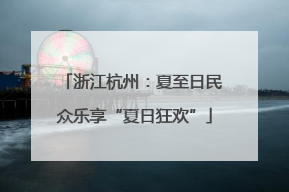 浙江杭州：夏至日民众乐享“夏日狂欢”