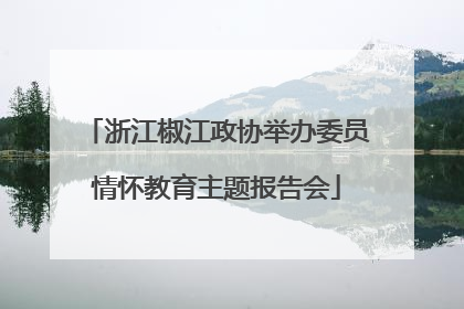 浙江椒江政协举办委员情怀教育主题报告会