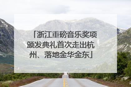 浙江重磅音乐奖项颁发典礼首次走出杭州、落地金华金东