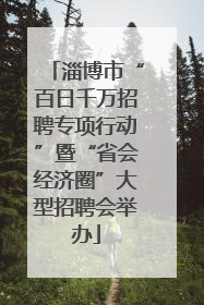 淄博市“百日千万招聘专项行动”暨“省会经济圈”大型招聘会举办