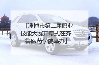 淄博市第二届职业技能大赛开幕式在齐鲁医药学院举办