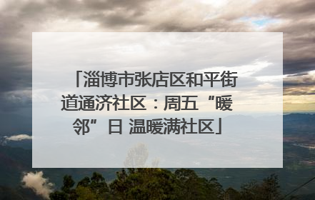 淄博市张店区和平街道通济社区：周五“暖邻”日 温暖满社区