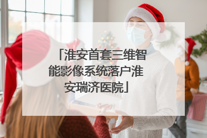 淮安首套三维智能影像系统落户淮安瑞济医院
