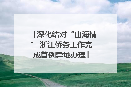 深化结对“山海情” 浙江侨务工作完成首例异地办理