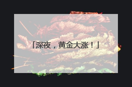 深夜，黄金大涨！