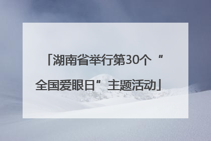 湖南省举行第30个“全国爱眼日”主题活动