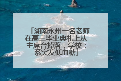 湖南永州一名老师在高三毕业典礼上从主席台掉落，学校：系突发低血糖