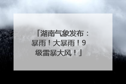 湖南气象发布：暴雨！大暴雨！9级雷暴大风！