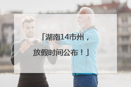湖南14市州，放假时间公布！