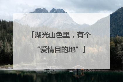 湖光山色里，有个“爱情目的地”
