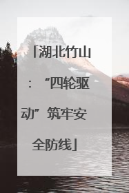 湖北竹山：“四轮驱动”筑牢安全防线