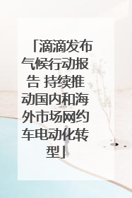 滴滴发布气候行动报告 持续推动国内和海外市场网约车电动化转型