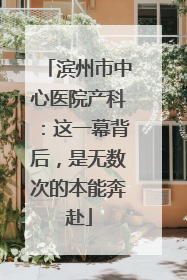 滨州市中心医院产科：这一幕背后，是无数次的本能奔赴