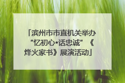 滨州市市直机关举办“忆初心•话忠诚”《烽火家书》展演活动