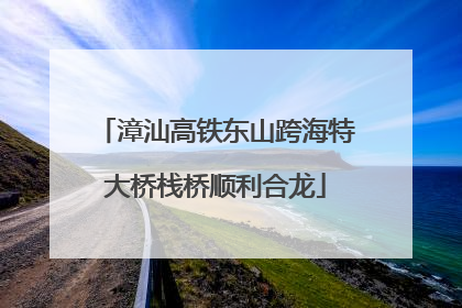 漳汕高铁东山跨海特大桥栈桥顺利合龙