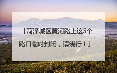 菏泽城区黄河路上这5个路口临时封闭，请绕行！